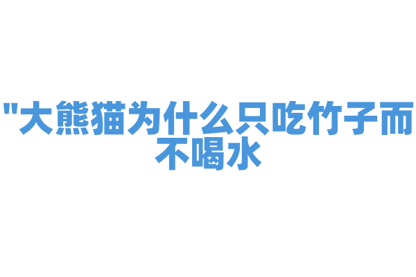 "大熊猫为什么只吃竹子而不喝水？"